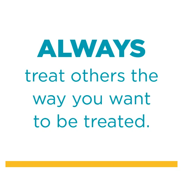 Always treat other the way you want to be treated